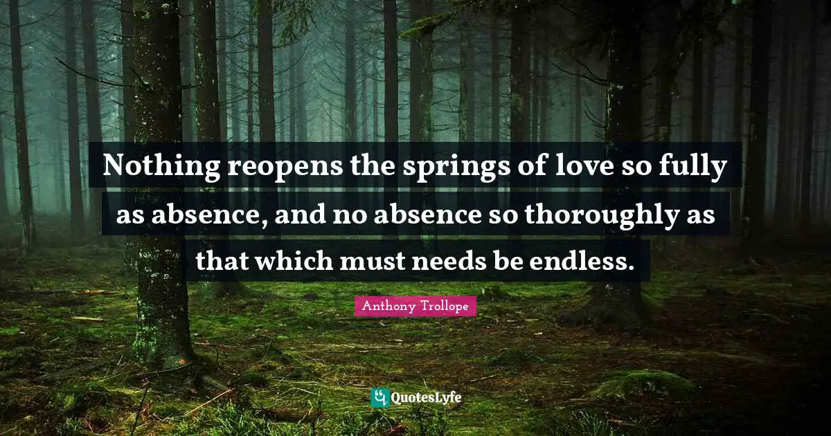 Nothing reopens the springs of love so fully as absence, and no absence so thoroughly as that which must needs be endless.