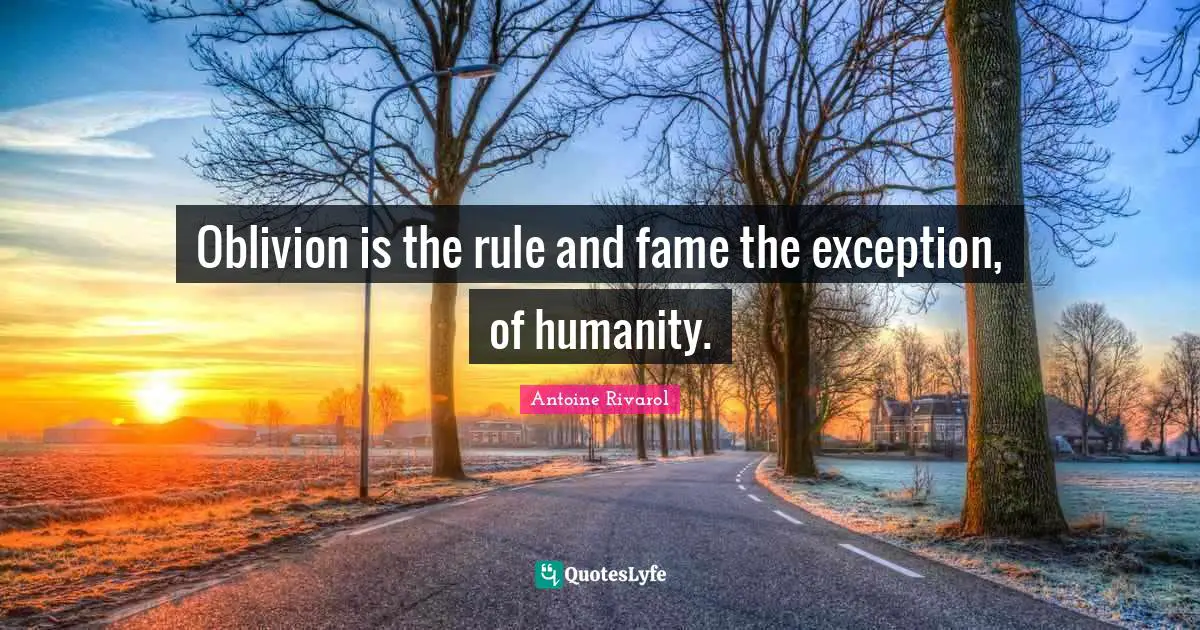 Oblivion is the rule and fame the exception, of humanity.