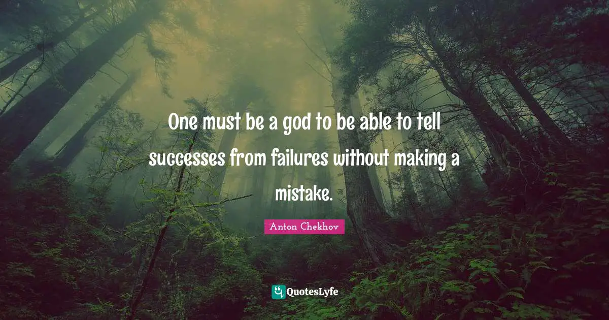One must be a god to be able to tell successes from failures without making a mistake.
