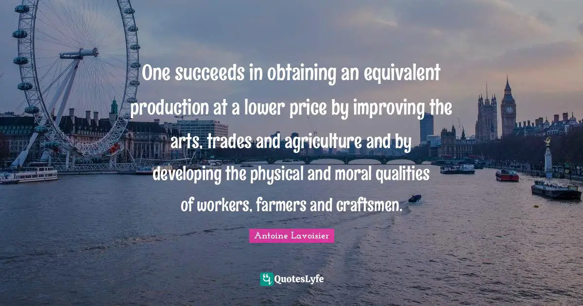 Obtaining Quotes: "One succeeds in obtaining an equivalent production at a lower price by improving the arts, trades and agriculture and by developing the physical and moral qualities of workers, farmers and craftsmen."