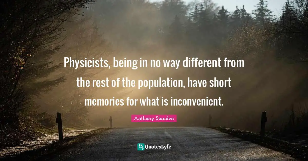 Physicists, being in no way different from the rest of the population, have short memories for what is inconvenient.