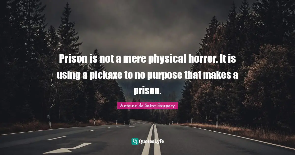 Prison is not a mere physical horror. It is using a pickaxe to no purpose that makes a prison.