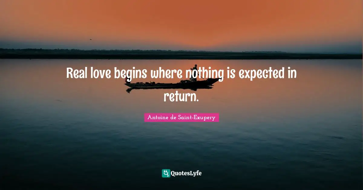Real love begins where nothing is expected in return.