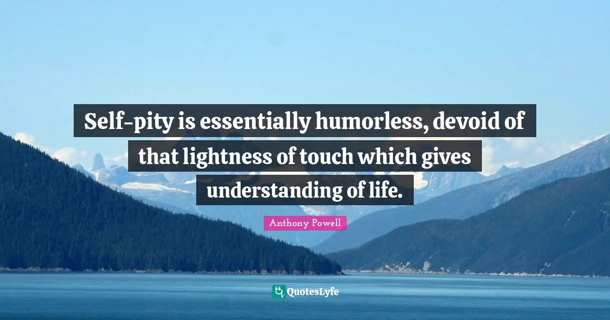 Lightness Quotes: "Self-pity is essentially humorless, devoid of that lightness of touch which gives understanding of life."