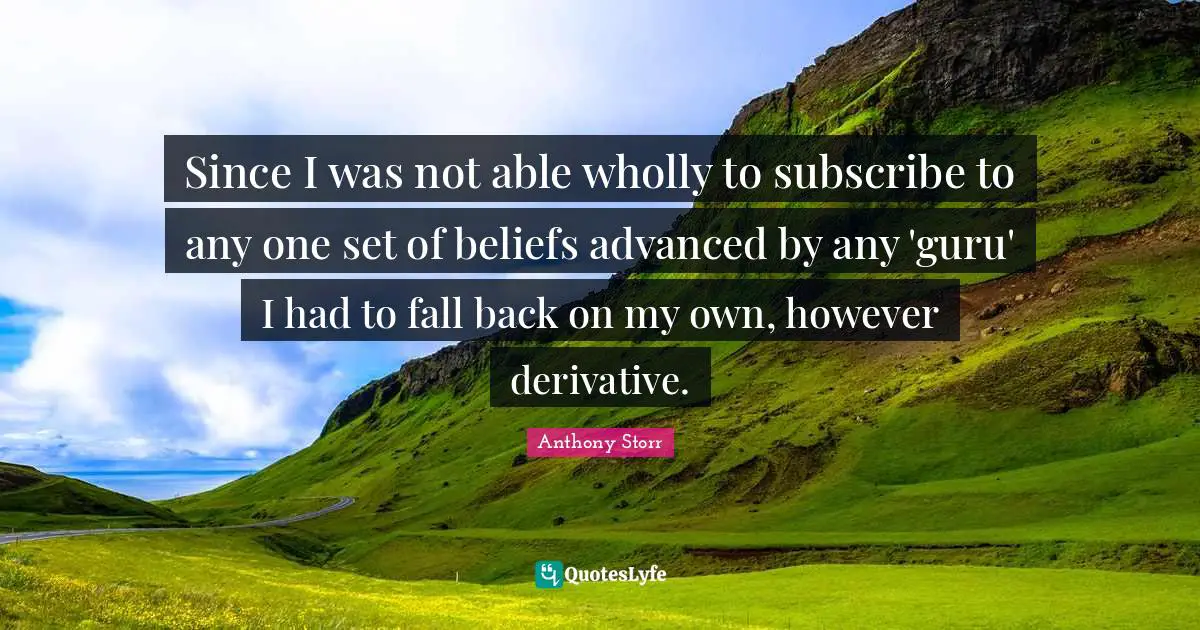 Fall Back Quotes: "Since I was not able wholly to subscribe to any one set of beliefs advanced by any 'guru' I had to fall back on my own, however derivative."