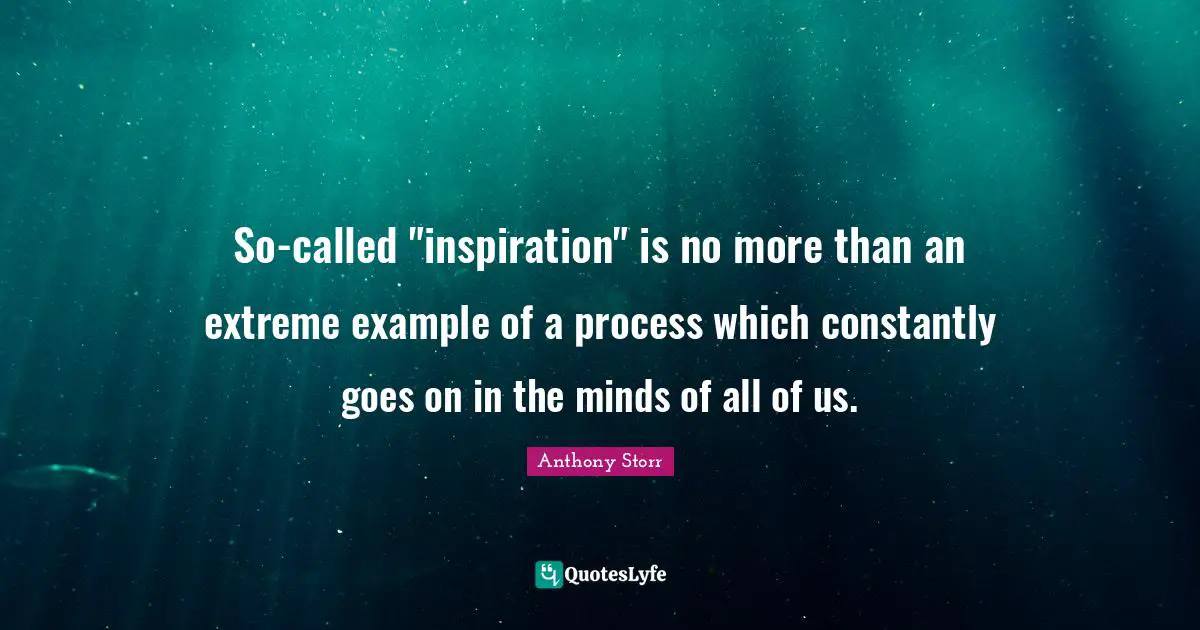 So-called "inspiration" is no more than an extreme example of a process which constantly goes on in the minds of all of us.