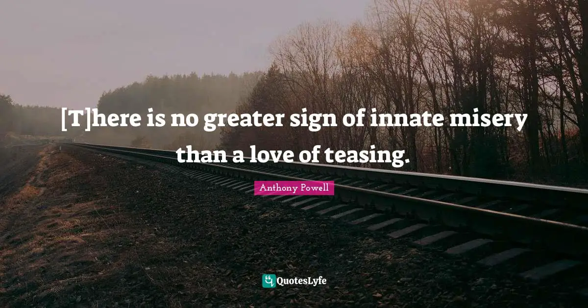 [T]here is no greater sign of innate misery than a love of teasing.