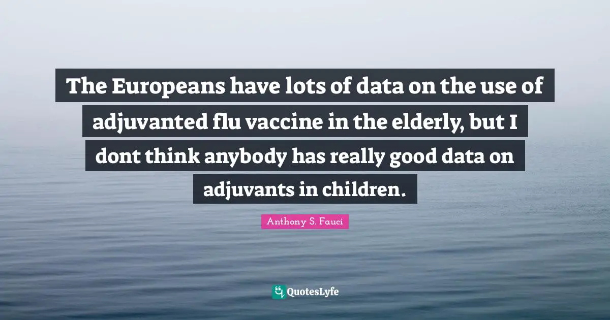 Vaccine Quotes: "The Europeans have lots of data on the use of adjuvanted flu vaccine in the elderly, but I dont think anybody has really good data on adjuvants in children."