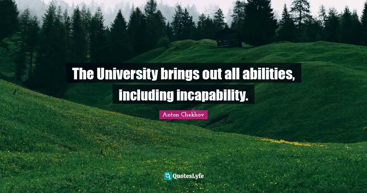 Anton Chekhov Quotes: "The University brings out all abilities, including incapability."