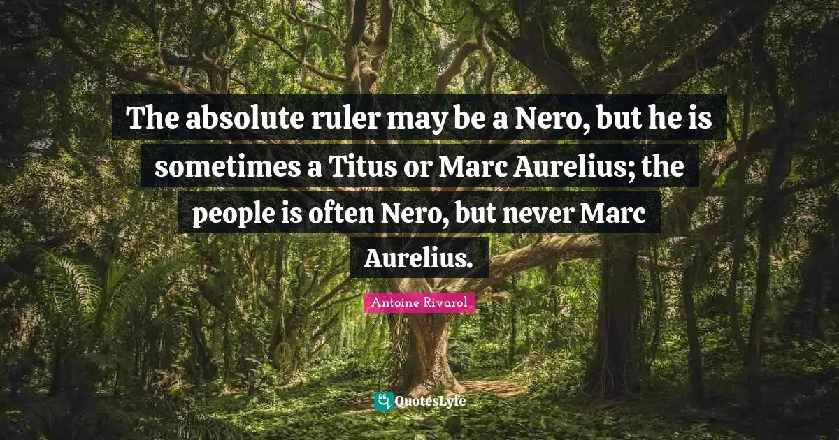 The absolute ruler may be a Nero, but he is sometimes a Titus or Marc Aurelius; the people is often Nero, but never Marc Aurelius.