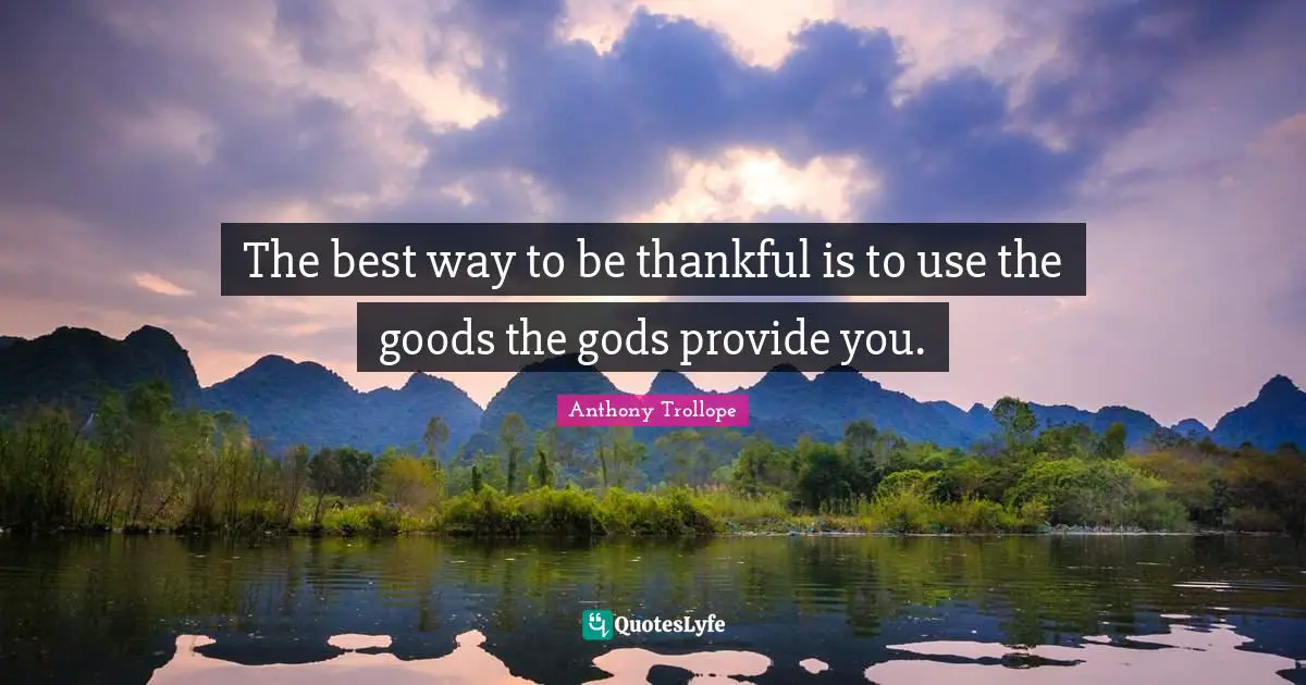 The best way to be thankful is to use the goods the gods provide you.