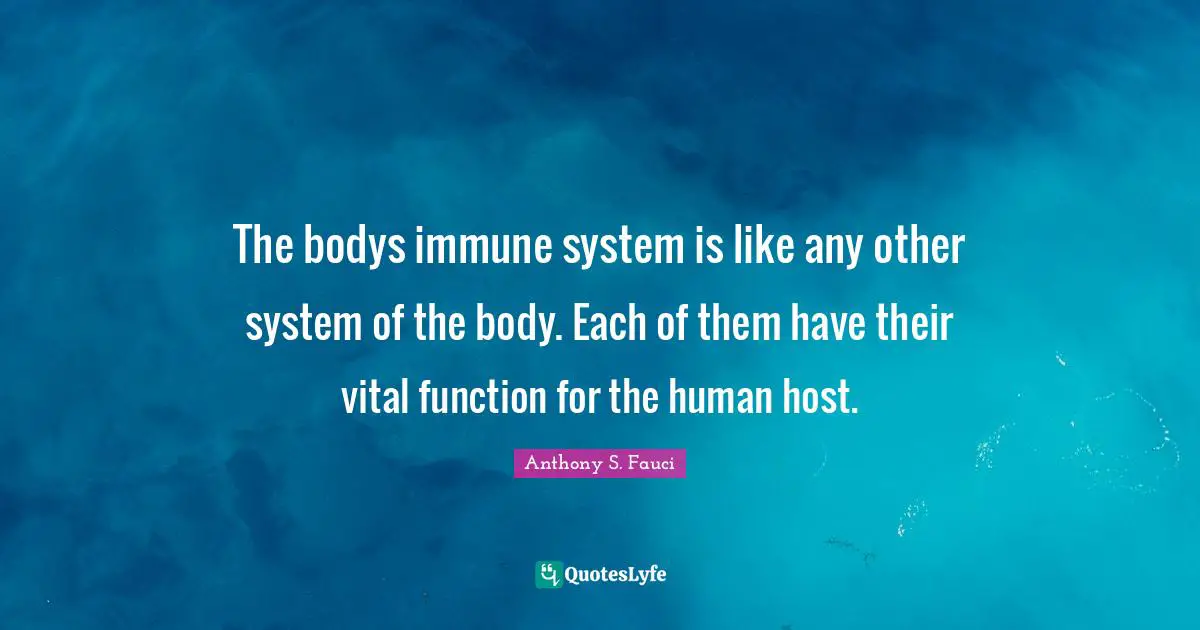 The bodys immune system is like any other system of the body. Each of them have their vital function for the human host.