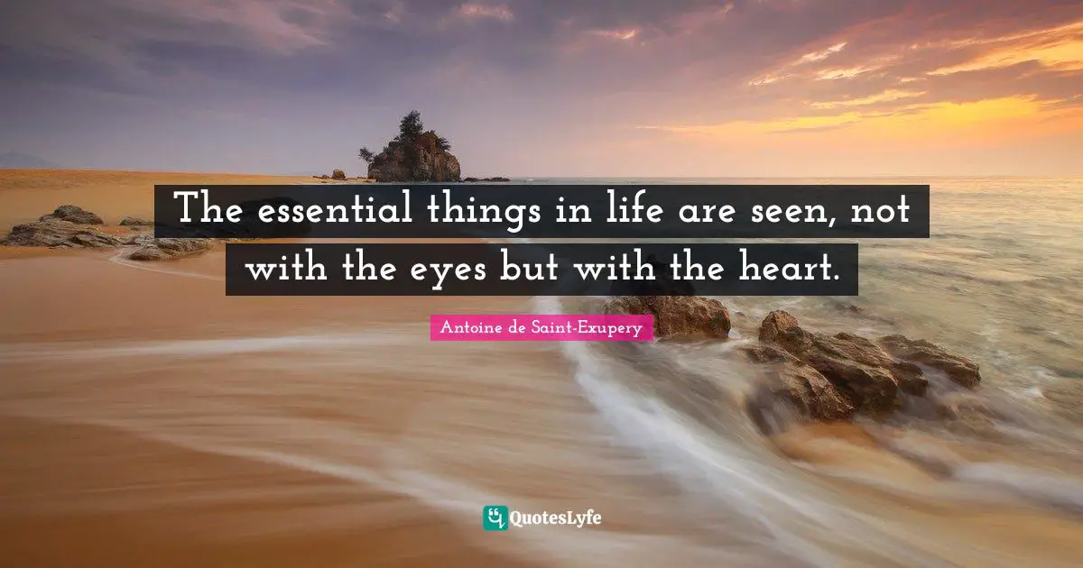 Antoine De Saint Exupery Quotes: "The essential things in life are seen, not with the eyes but with the heart."