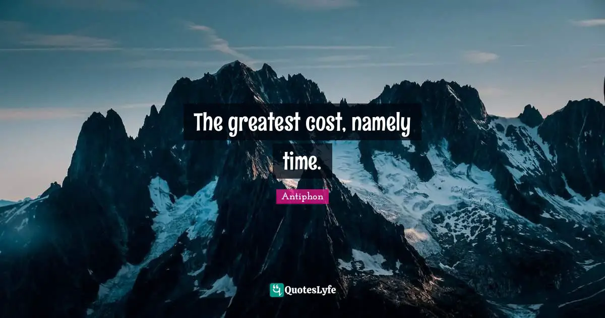 The greatest cost, namely time.