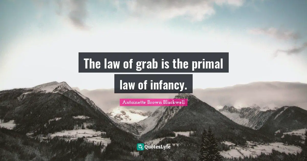 Infancy Quotes: "The law of grab is the primal law of infancy."