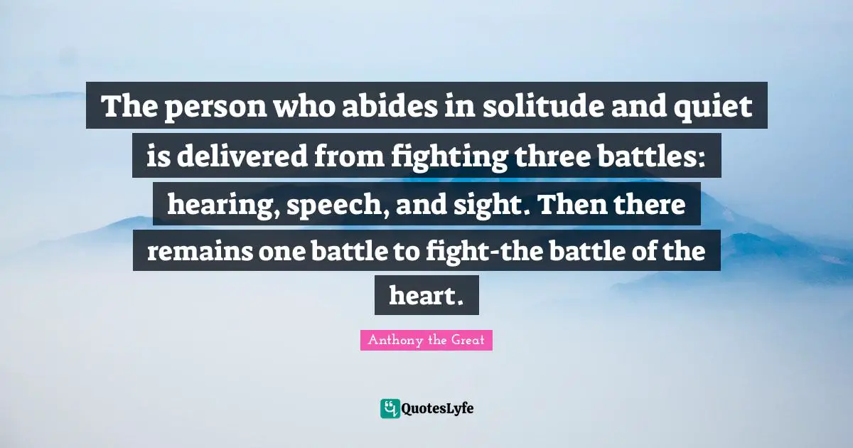 Sight Quotes: "The person who abides in solitude and quiet is delivered from fighting three battles: hearing, speech, and sight. Then there remains one battle to fight-the battle of the heart."