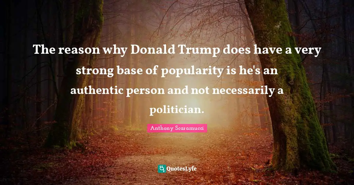 The reason why Donald Trump does have a very strong base of popularity is he's an authentic person and not necessarily a politician.
