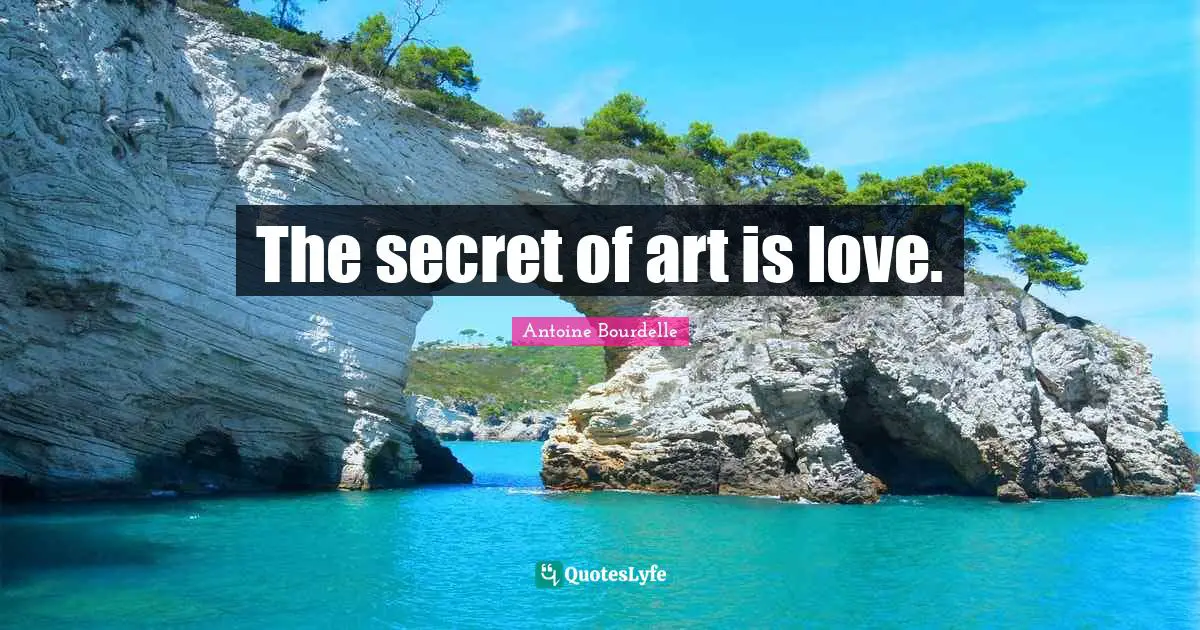 The secret of art is love.
