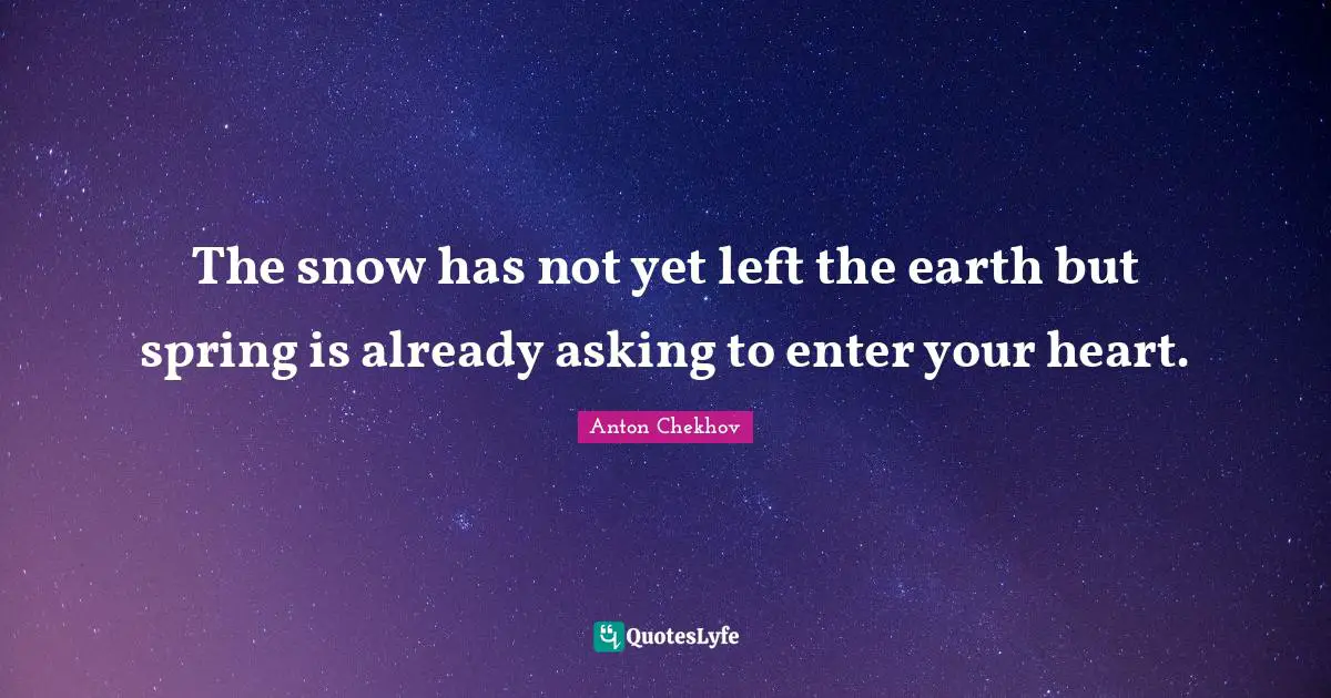Spring Quotes: "The snow has not yet left the earth but spring is already asking to enter your heart."