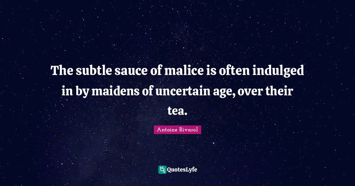 The subtle sauce of malice is often indulged in by maidens of uncertain age, over their tea.