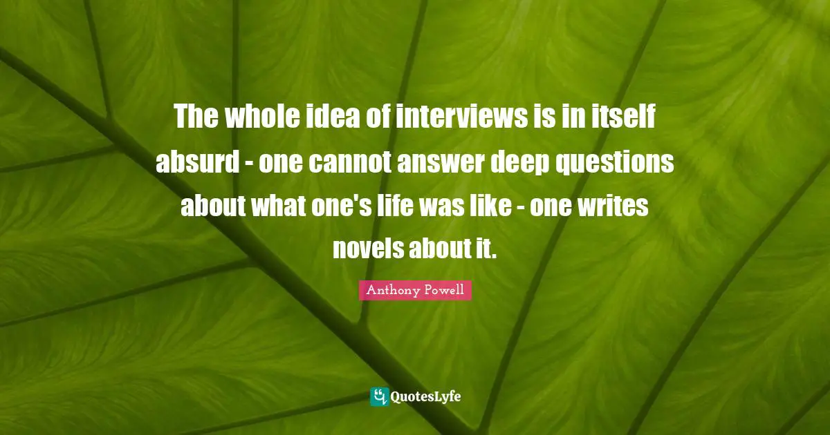 The whole idea of interviews is in itself absurd - one cannot answer deep questions about what one's life was like - one writes novels about it.