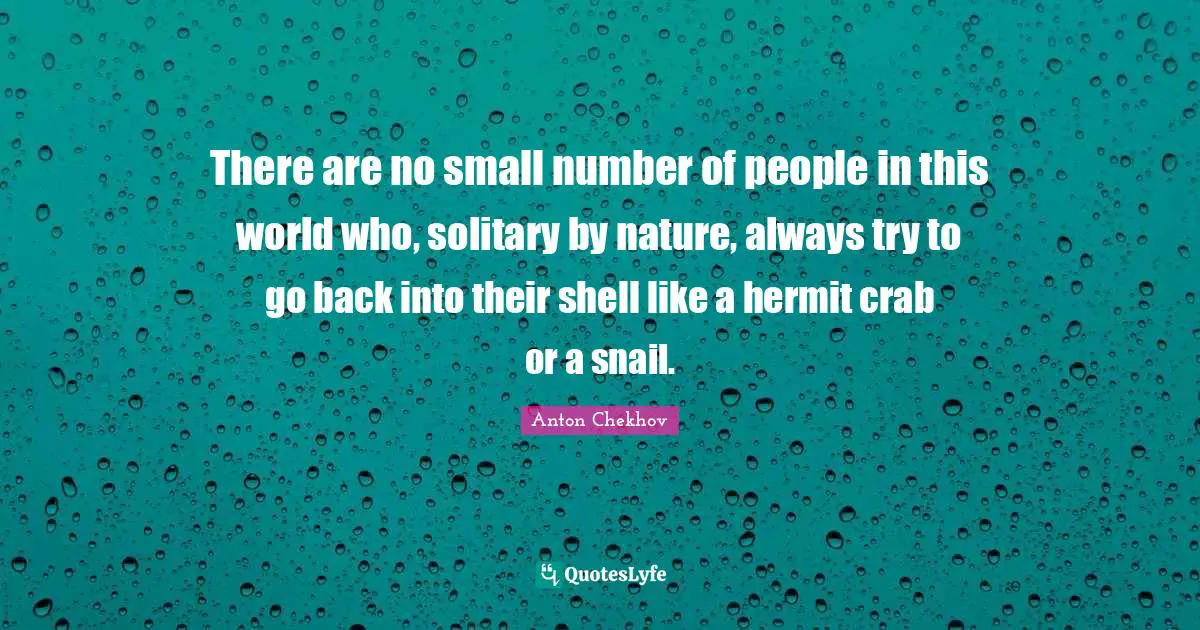 Solitary Quotes: "There are no small number of people in this world who, solitary by nature, always try to go back into their shell like a hermit crab or a snail."