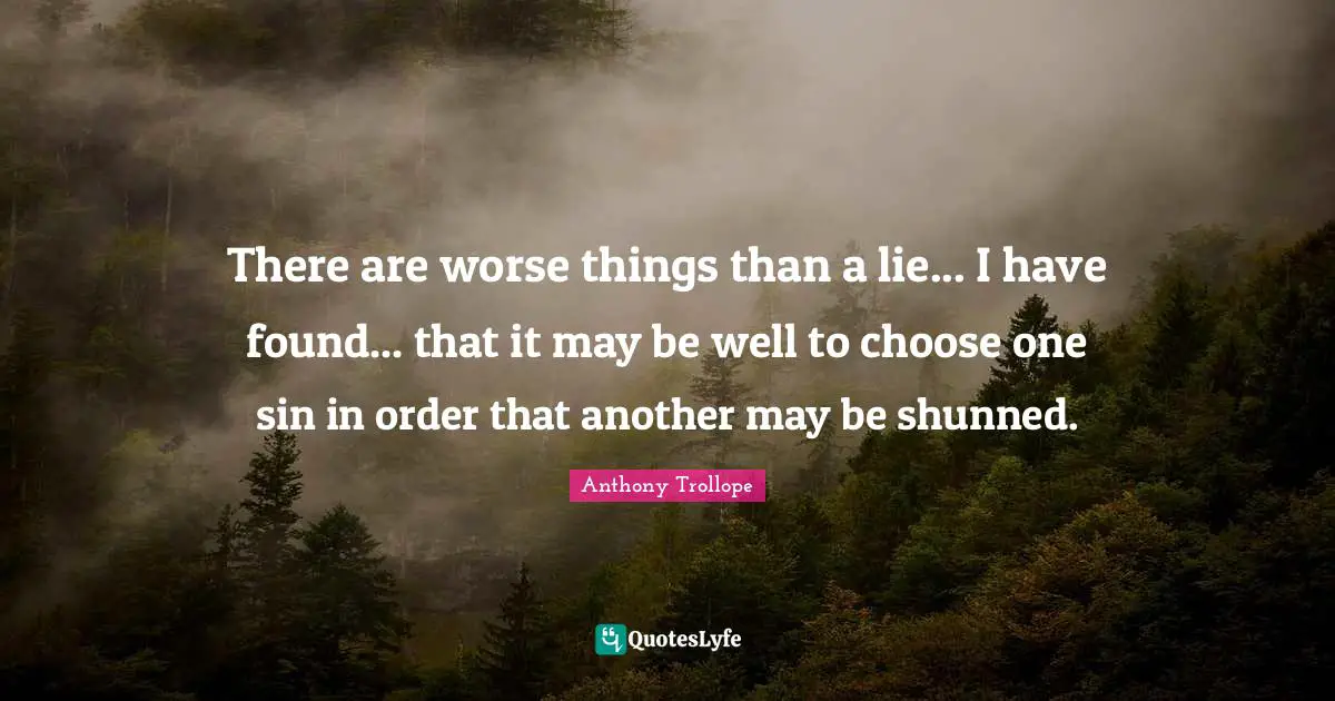 There are worse things than a lie... I have found... that it may be well to choose one sin in order that another may be shunned.