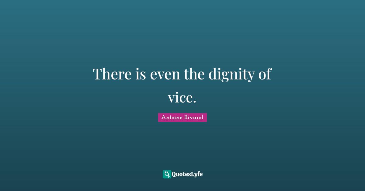 There is even the dignity of vice.