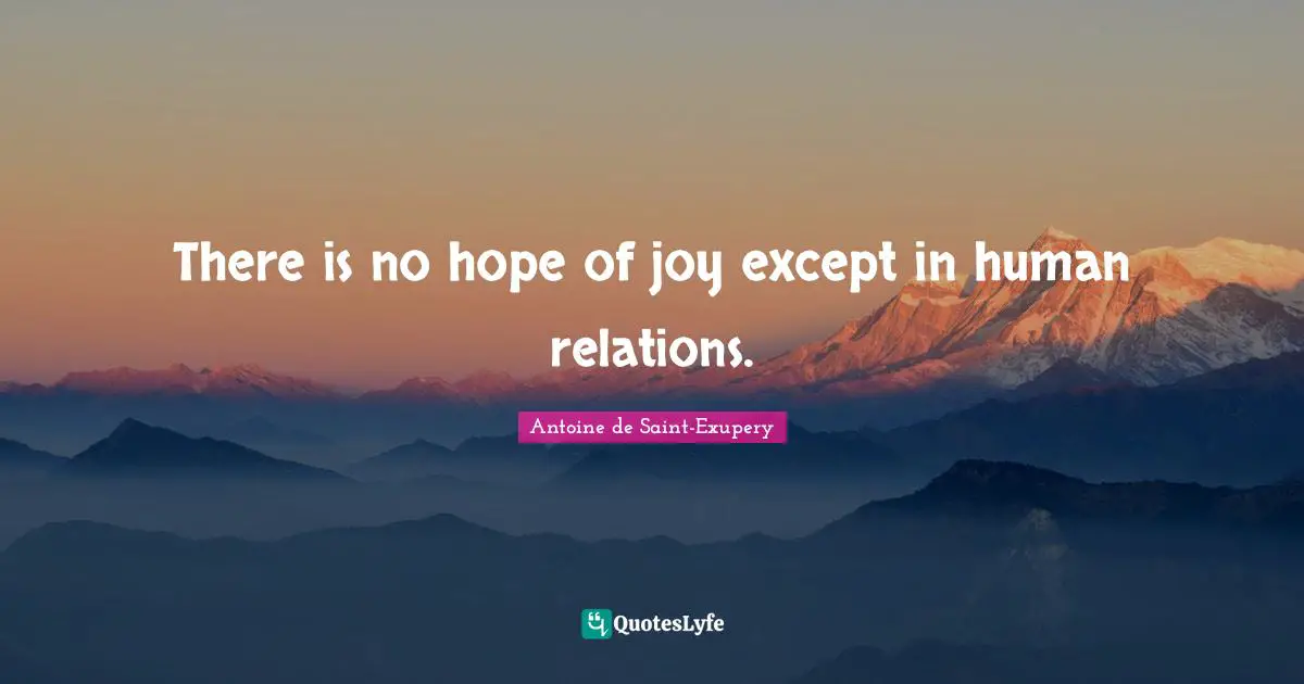 Antoine De Saint Exupery Quotes: "There is no hope of joy except in human relations."