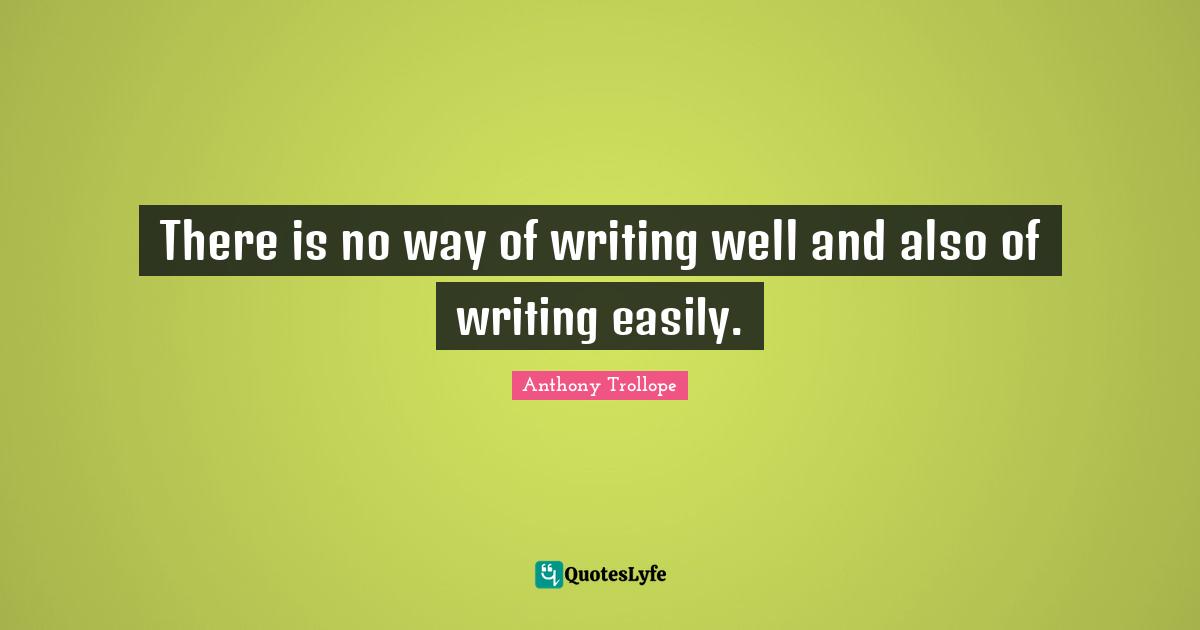 There is no way of writing well and also of writing easily.