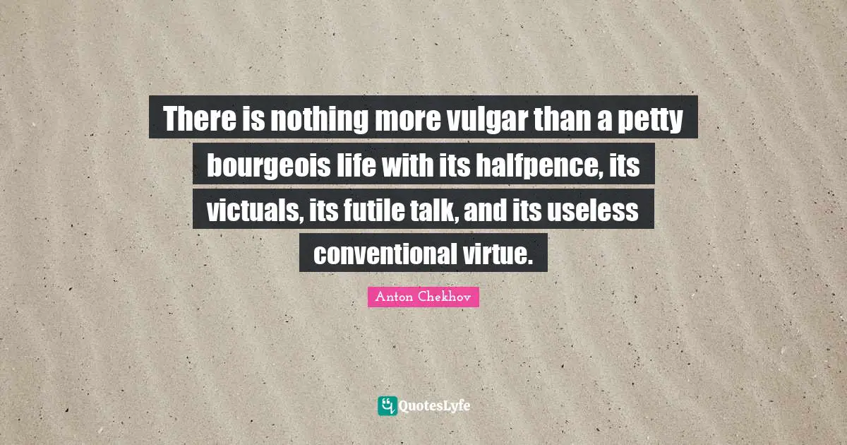 Conventional Quotes: "There is nothing more vulgar than a petty bourgeois life with its halfpence, its victuals, its futile talk, and its useless conventional virtue."