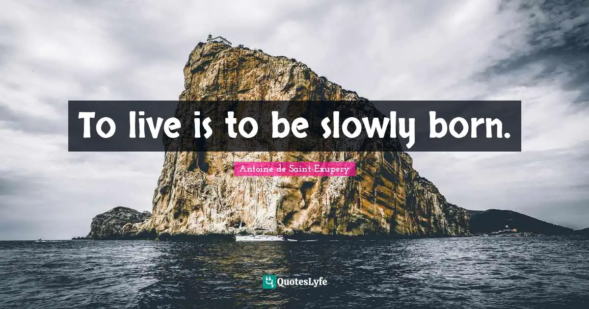 To live is to be slowly born.