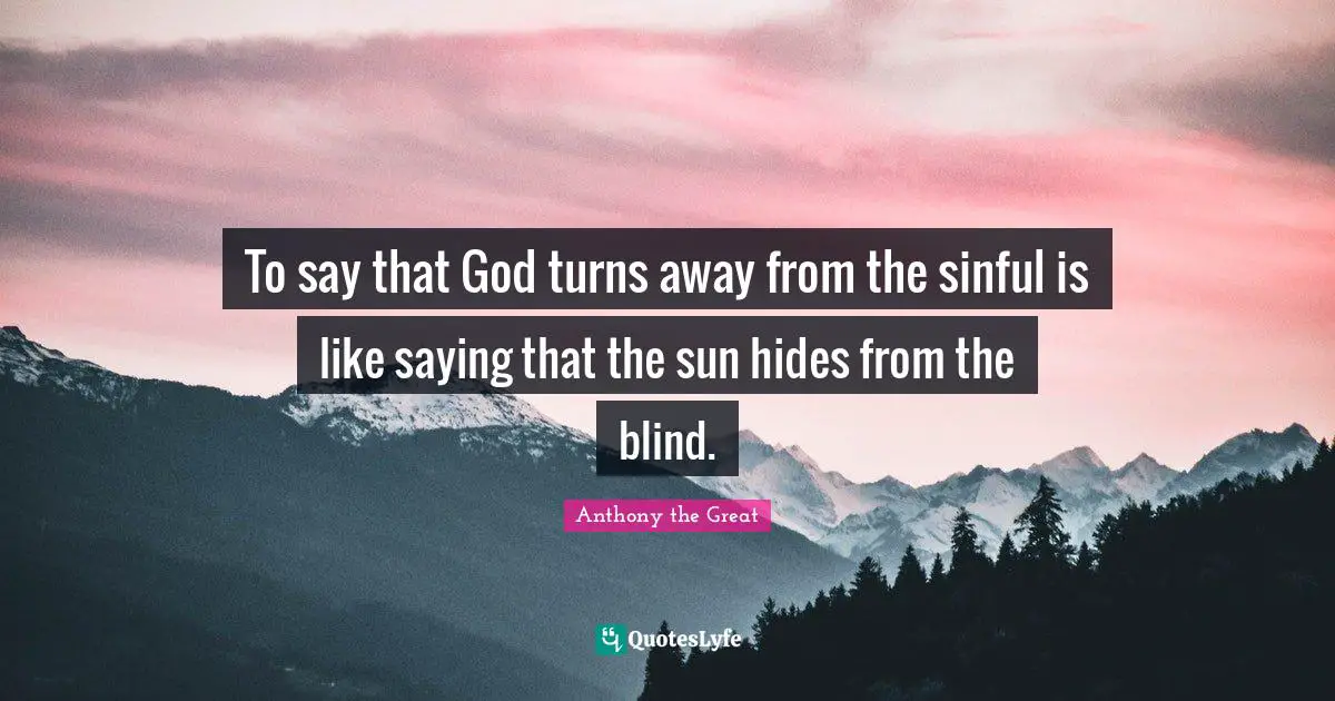 Sun Quotes: "To say that God turns away from the sinful is like saying that the sun hides from the blind."
