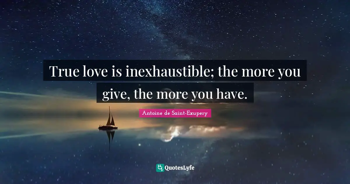 True Love Quotes: "True love is inexhaustible; the more you give, the more you have."