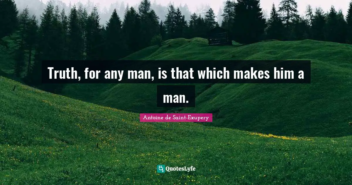 Truth, for any man, is that which makes him a man.