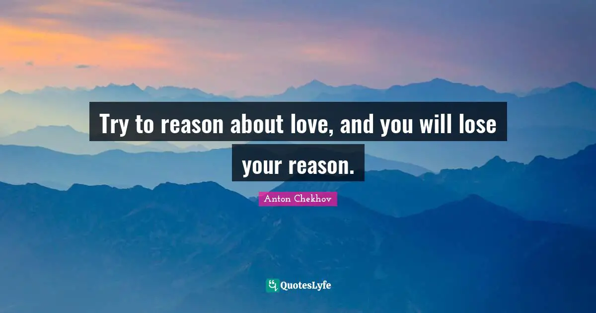 Anton Chekhov Quotes: "Try to reason about love, and you will lose your reason."