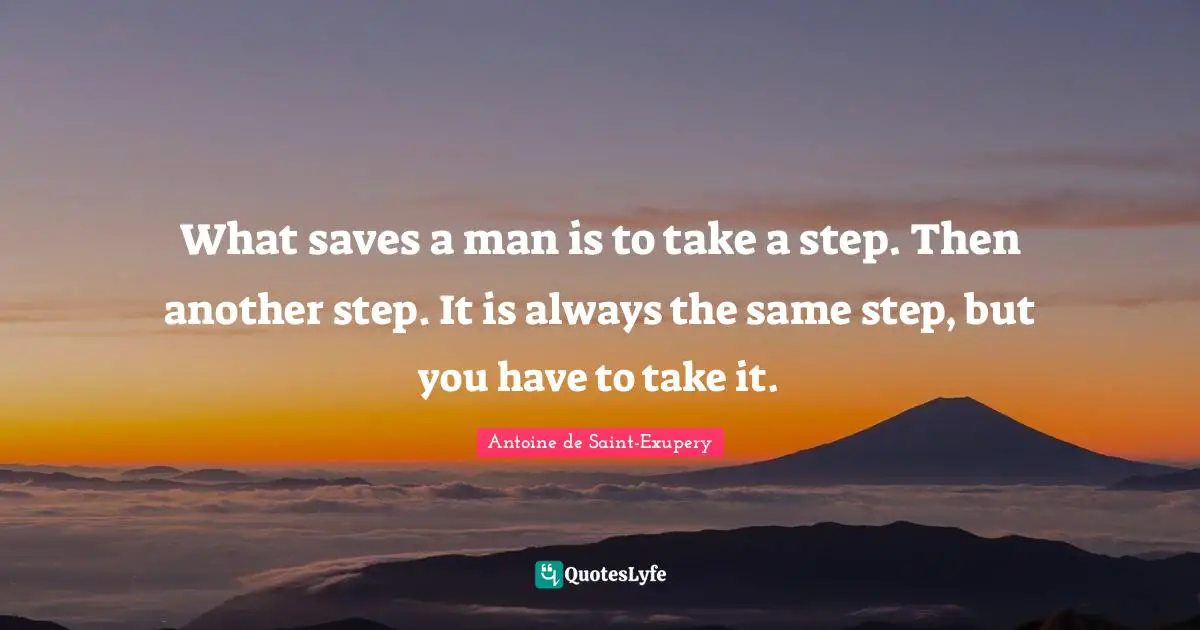 What saves a man is to take a step. Then another step. It is always the same step, but you have to take it.