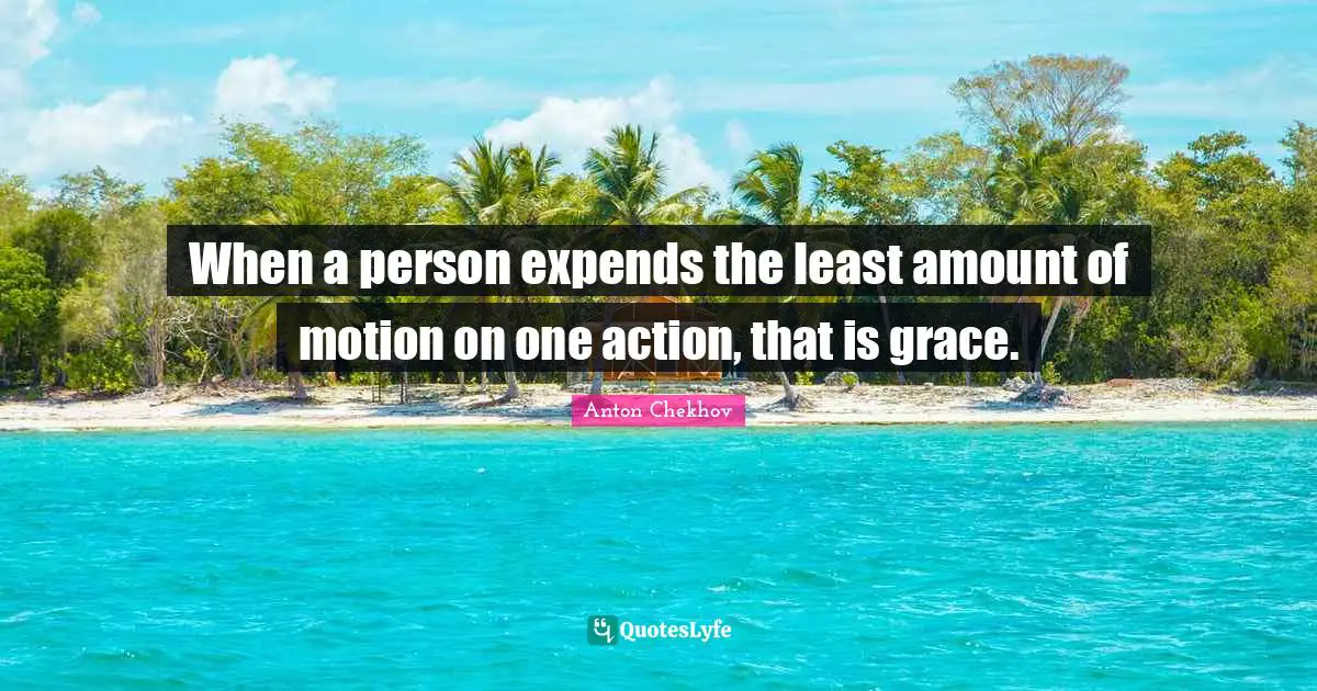Anton Chekhov Quotes: "When a person expends the least amount of motion on one action, that is grace."