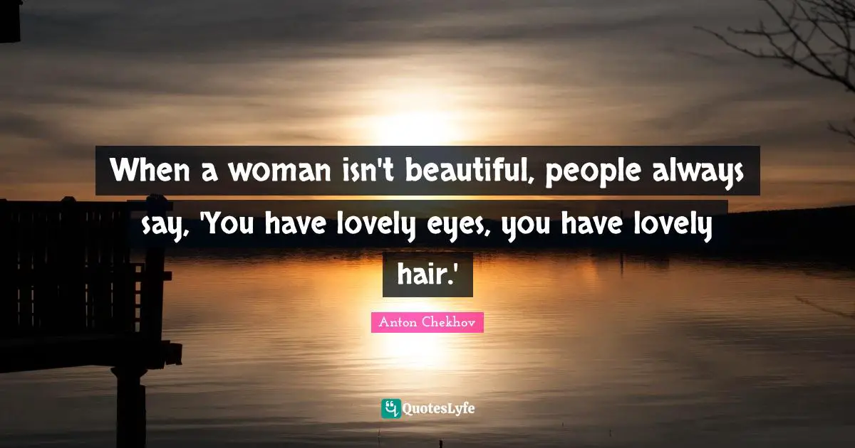 When a woman isn't beautiful, people always say, 'You have lovely eyes, you have lovely hair.'