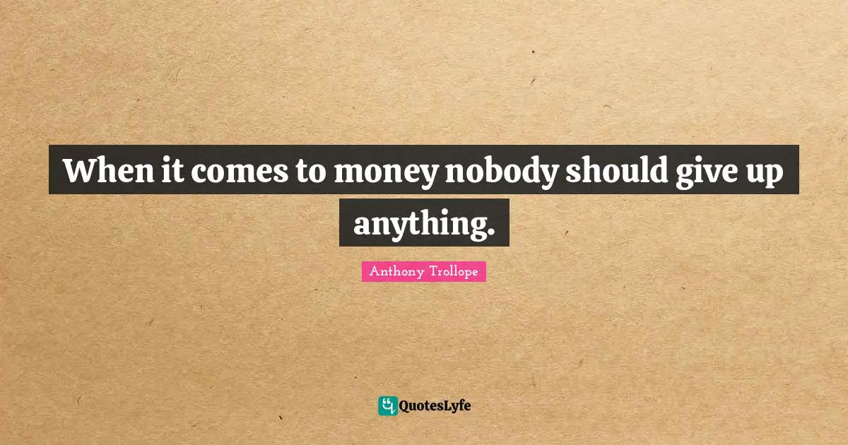 When it comes to money nobody should give up anything.