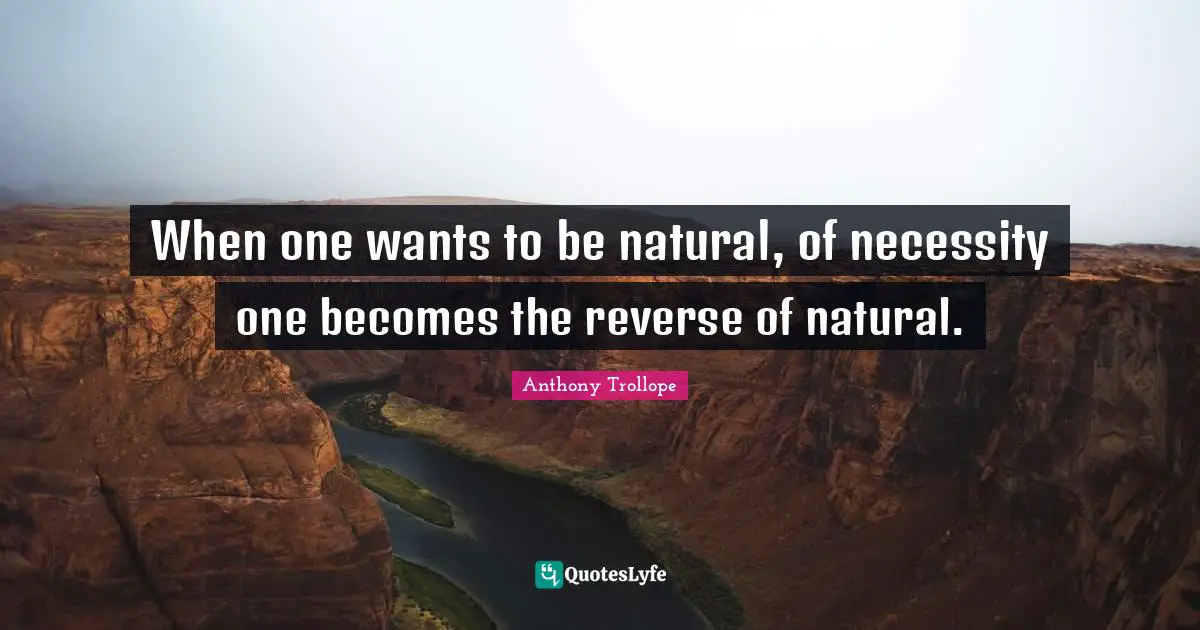 When one wants to be natural, of necessity one becomes the reverse of natural.