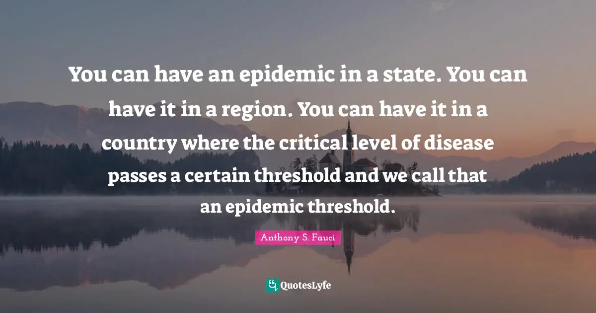 You can have an epidemic in a state. You can have it in a region. You can have it in a country where the critical level of disease passes a certain threshold and we call that an epidemic threshold.