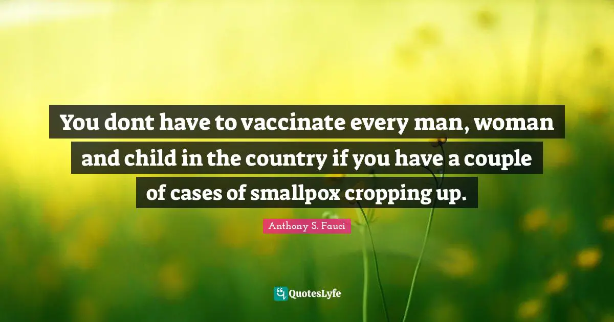 Smallpox Quotes: "You dont have to vaccinate every man, woman and child in the country if you have a couple of cases of smallpox cropping up."