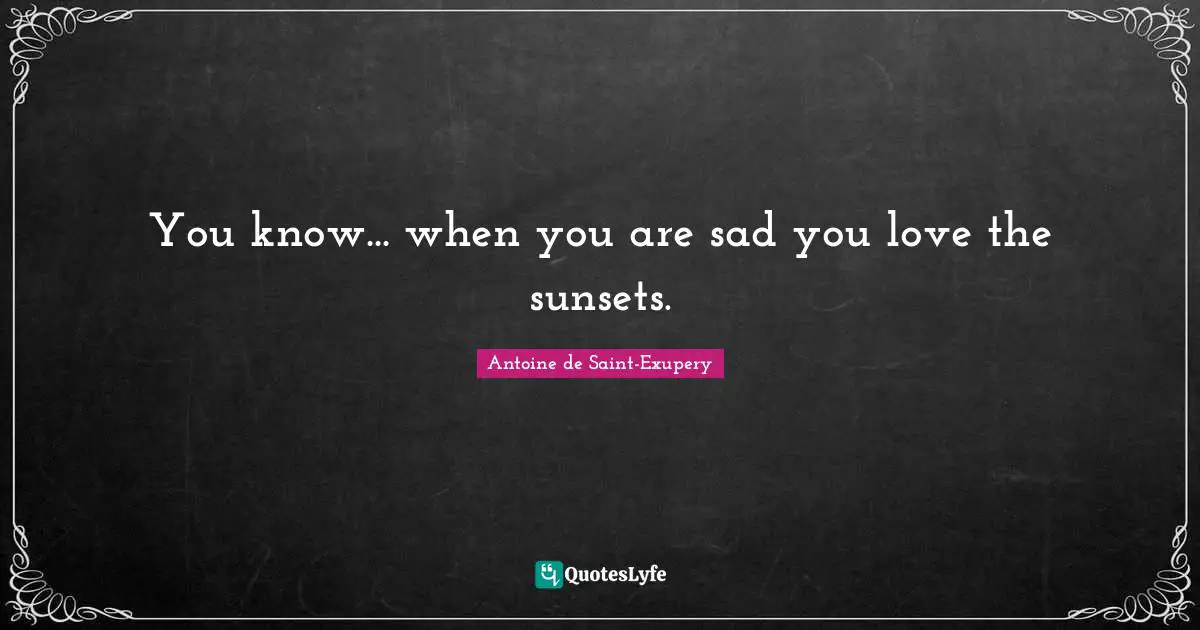 You know... when you are sad you love the sunsets.