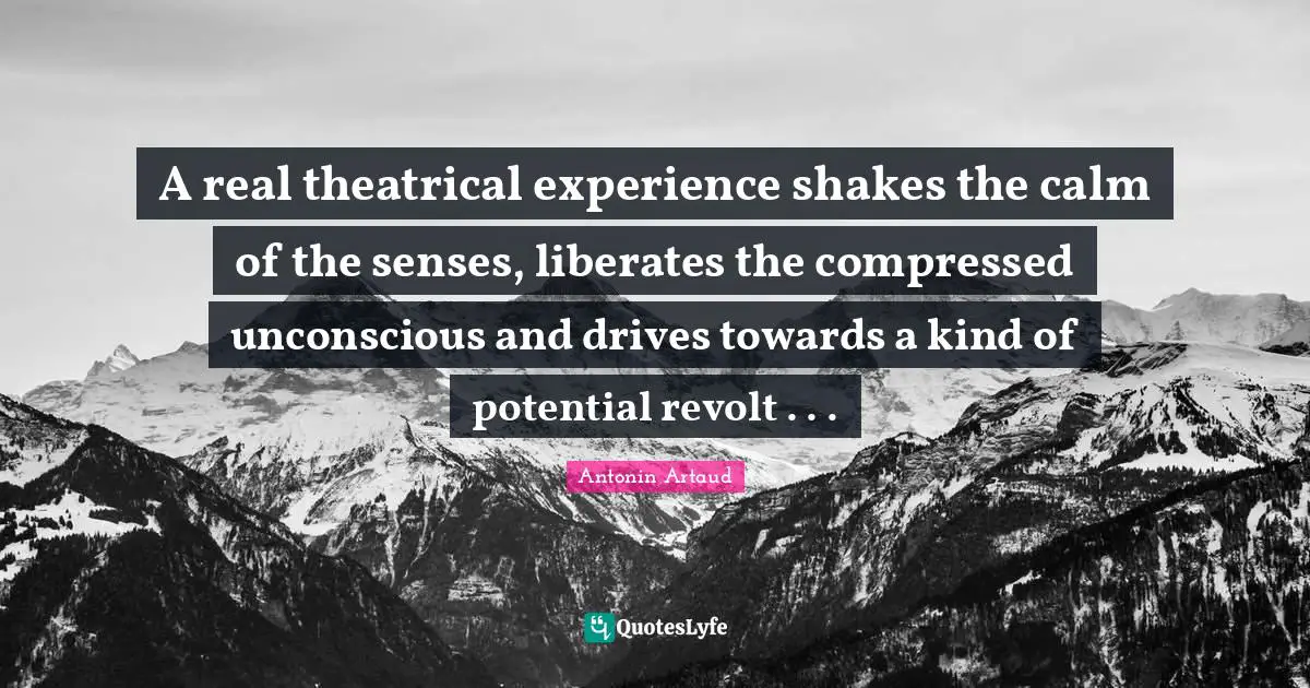 Calm Quotes: "A real theatrical experience shakes the calm of the senses, liberates the compressed unconscious and drives towards a kind of potential revolt . . ."
