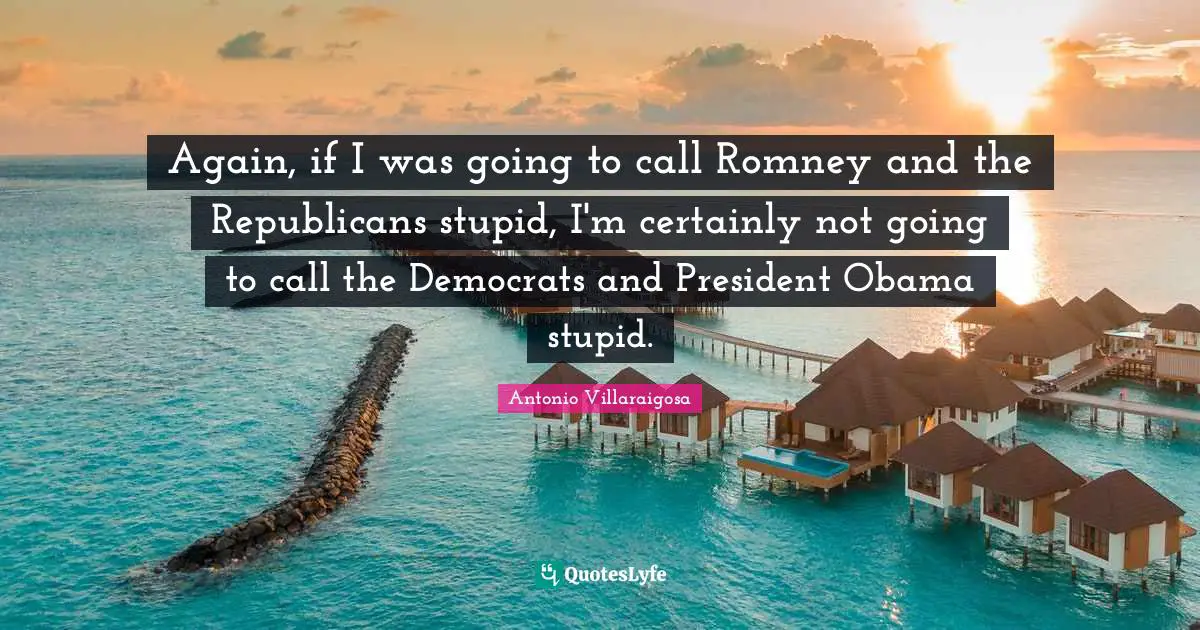 Again, if I was going to call Romney and the Republicans stupid, I'm certainly not going to call the Democrats and President Obama stupid.