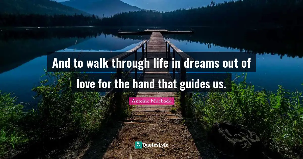 Antonio Machado Quotes: "And to walk through life in dreams out of love for the hand that guides us."