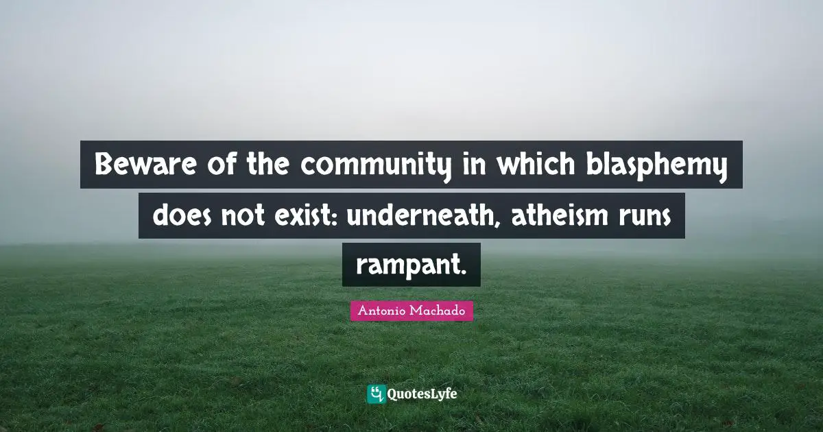 Antonio Machado Quotes: "Beware of the community in which blasphemy does not exist: underneath, atheism runs rampant."