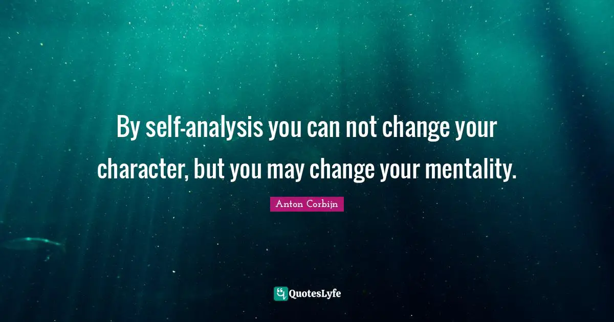 Can Not Quotes: "By self-analysis you can not change your character, but you may change your mentality."