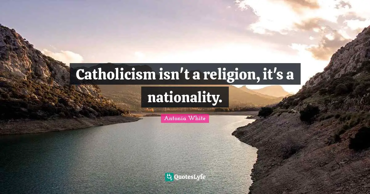 Catholicism isn't a religion, it's a nationality.